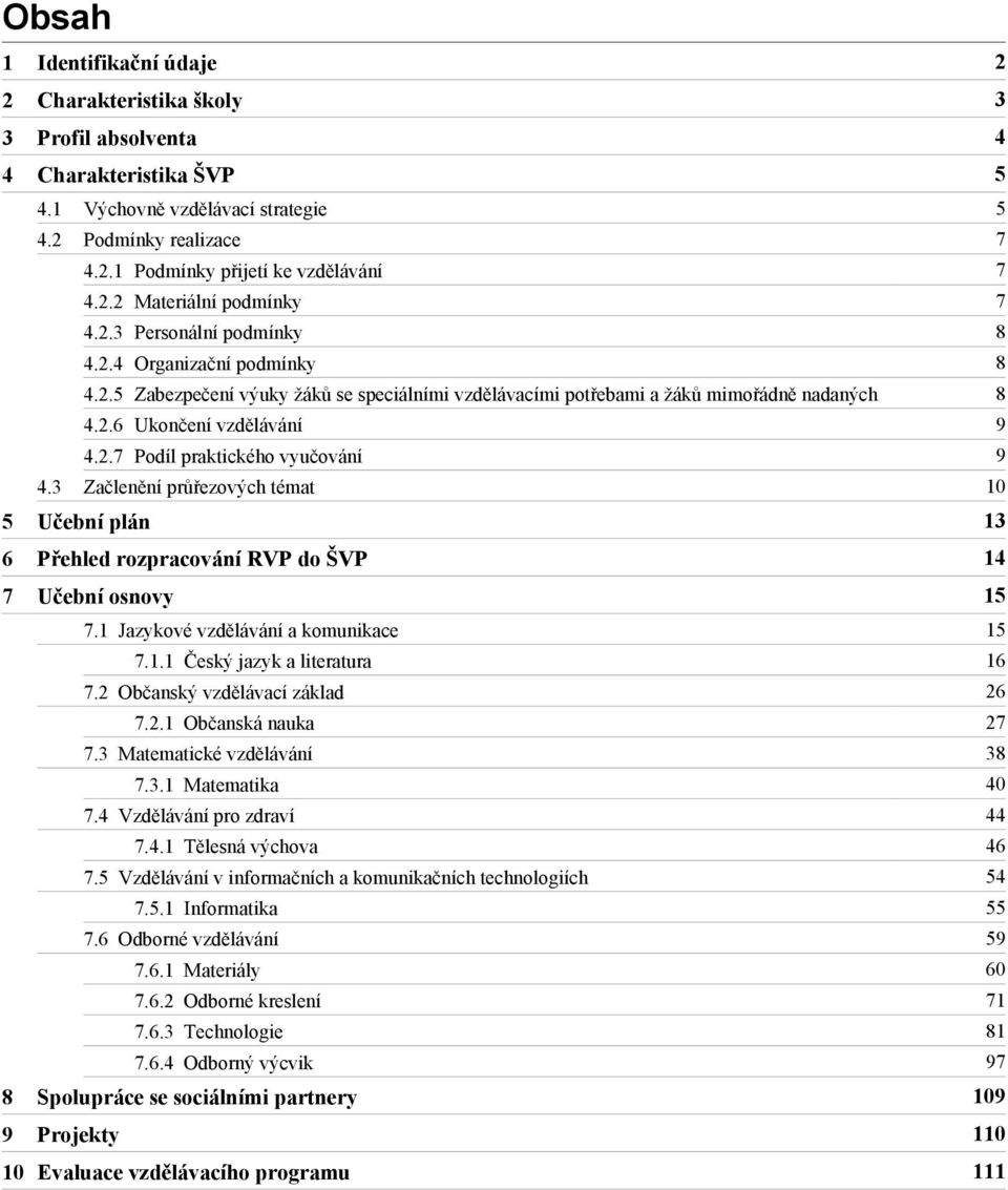 2.7 Podíl praktického vyučování 9 4.3 Začlenění průřezových témat 10 5 Učební plán 13 6 Přehled rozpracování RVP do ŠVP 14 7 15 7.1 Jazykové vzdělávání a komunikace 15 7.1.1 Český jazyk a literatura 16 7.