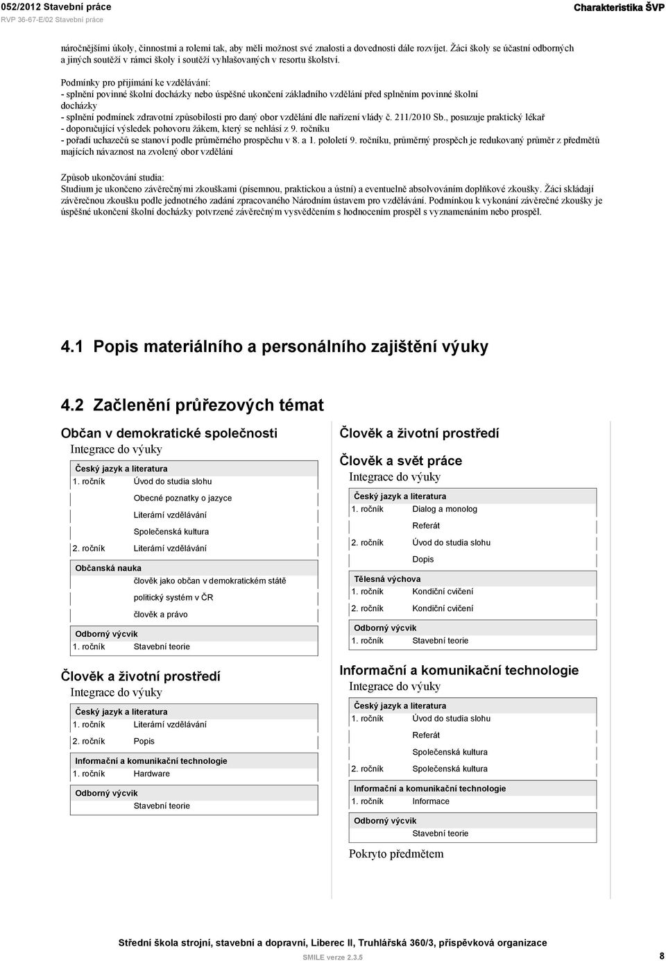 Podmínky pro přijímání ke vzdělávání: - splnění povinné školní docházky nebo úspěšné ukončení základního vzdělání před splněním povinné školní docházky - splnění podmínek zdravotní způsobilosti pro