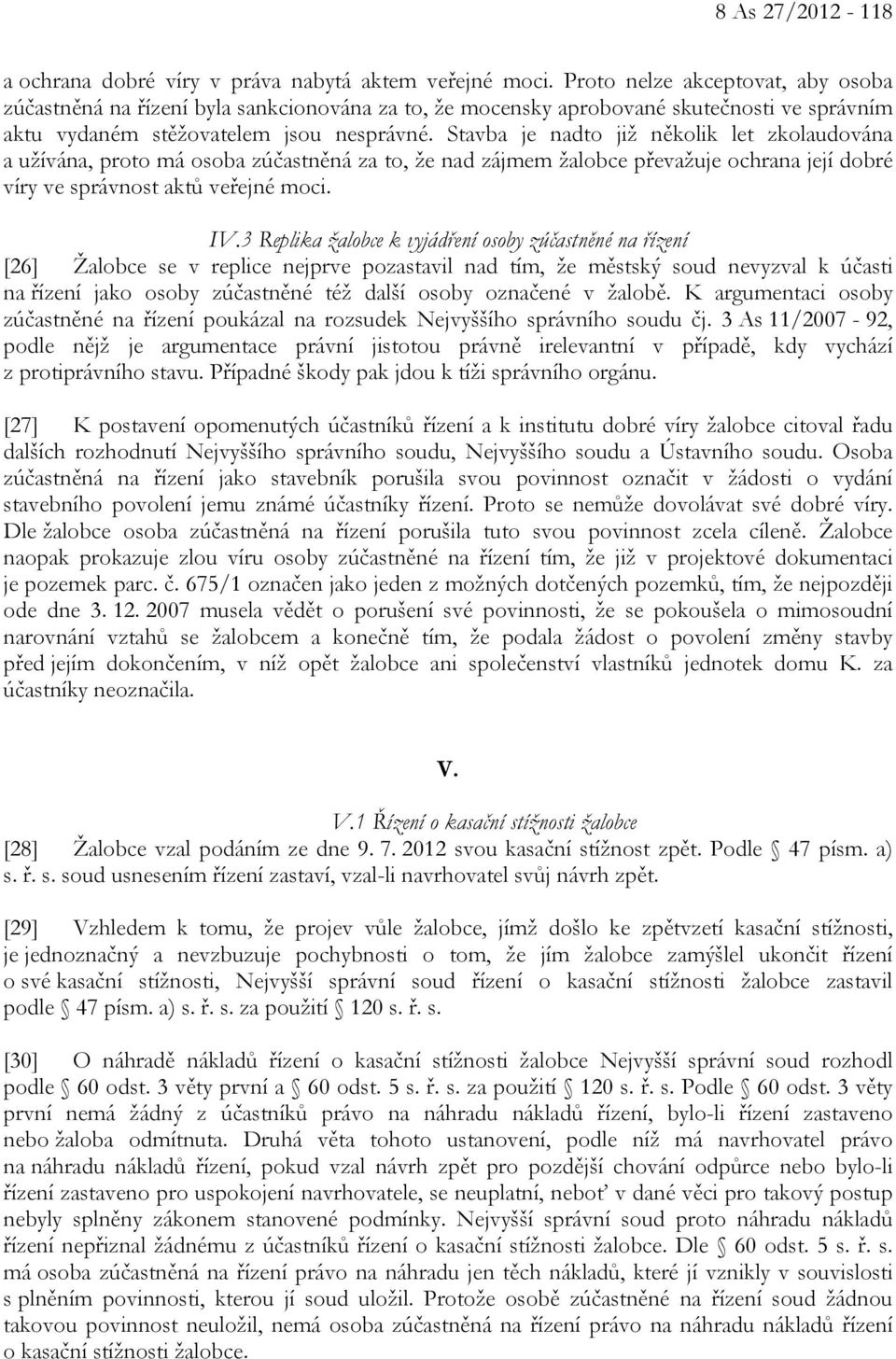 Stavba je nadto již několik let zkolaudována a užívána, proto má osoba zúčastněná za to, že nad zájmem žalobce převažuje ochrana její dobré víry ve správnost aktů veřejné moci. IV.