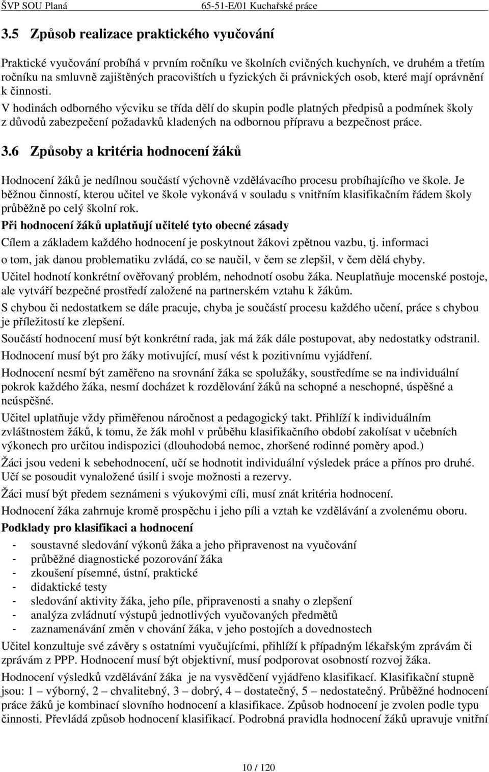 V hodinách odborného výcviku se třída dělí do skupin podle platných předpisů a podmínek školy z důvodů zabezpečení požadavků kladených na odbornou přípravu a bezpečnost práce. 3.