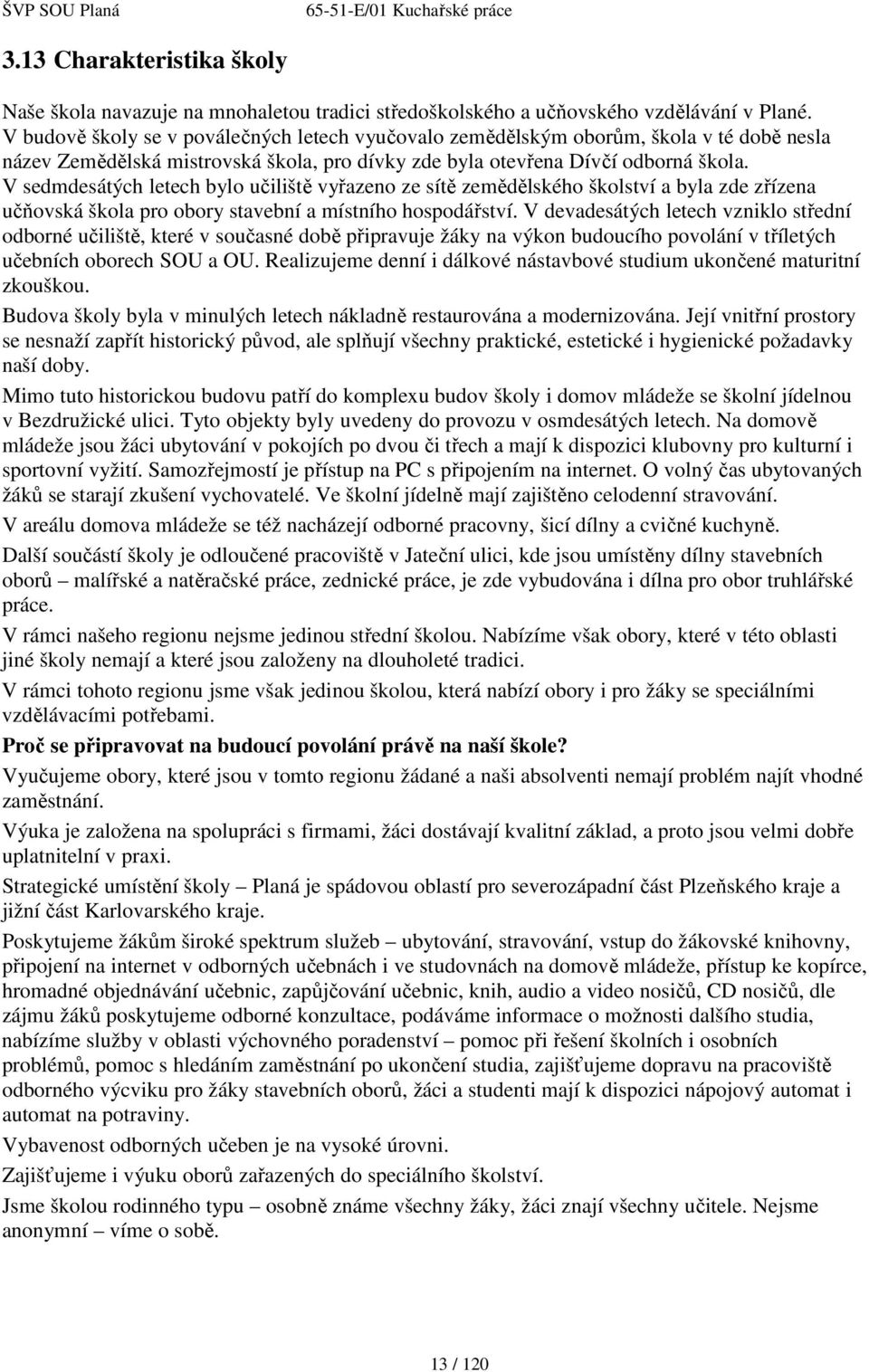 V sedmdesátých letech bylo učiliště vyřazeno ze sítě zemědělského školství a byla zde zřízena učňovská škola pro obory stavební a místního hospodářství.