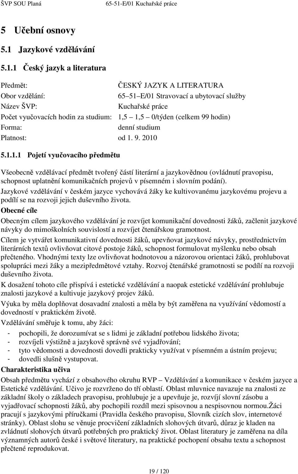 1 Český jazyk a literatura Předmět: ČESKÝ JAZYK A LITERATURA Obor vzdělání: 65 51 E/01 Stravovací a ubytovací služby Název ŠVP: Kuchařské práce Počet vyučovacích hodin za studium: 1,5 1,5 0/týden