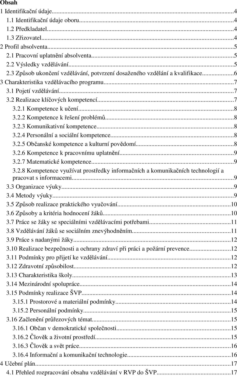 1 Pojetí vzdělávání...7 3.2 Realizace klíčových kompetencí...7 3.2.1 Kompetence k učení...8 3.2.2 Kompetence k řešení problémů...8 3.2.3 Komunikativní kompetence...8 3.2.4 Personální a sociální kompetence.