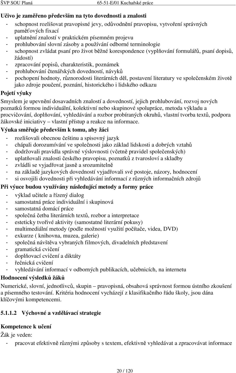 popisů, charakteristik, poznámek - prohlubování čtenářských dovedností, návyků - pochopení hodnoty, různorodosti literárních děl, postavení literatury ve společenském životě jako zdroje poučení,