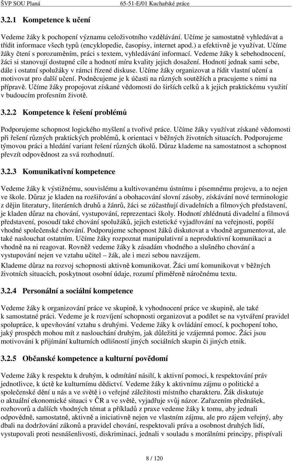 Hodnotí jednak sami sebe, dále i ostatní spolužáky v rámci řízené diskuse. Učíme žáky organizovat a řídit vlastní učení a motivovat pro další učení.