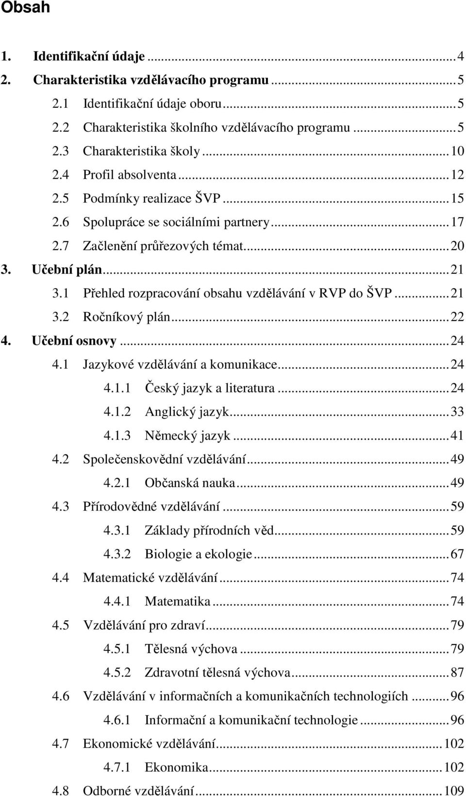 1 Přehled rozpracování obsahu vzdělávání v RVP do ŠVP...21 3.2 Ročníkový plán...22 4. Učební osnovy...24 4.1 Jazykové vzdělávání a komunikace...24 4.1.1 Český jazyk a literatura...24 4.1.2 Anglický jazyk.