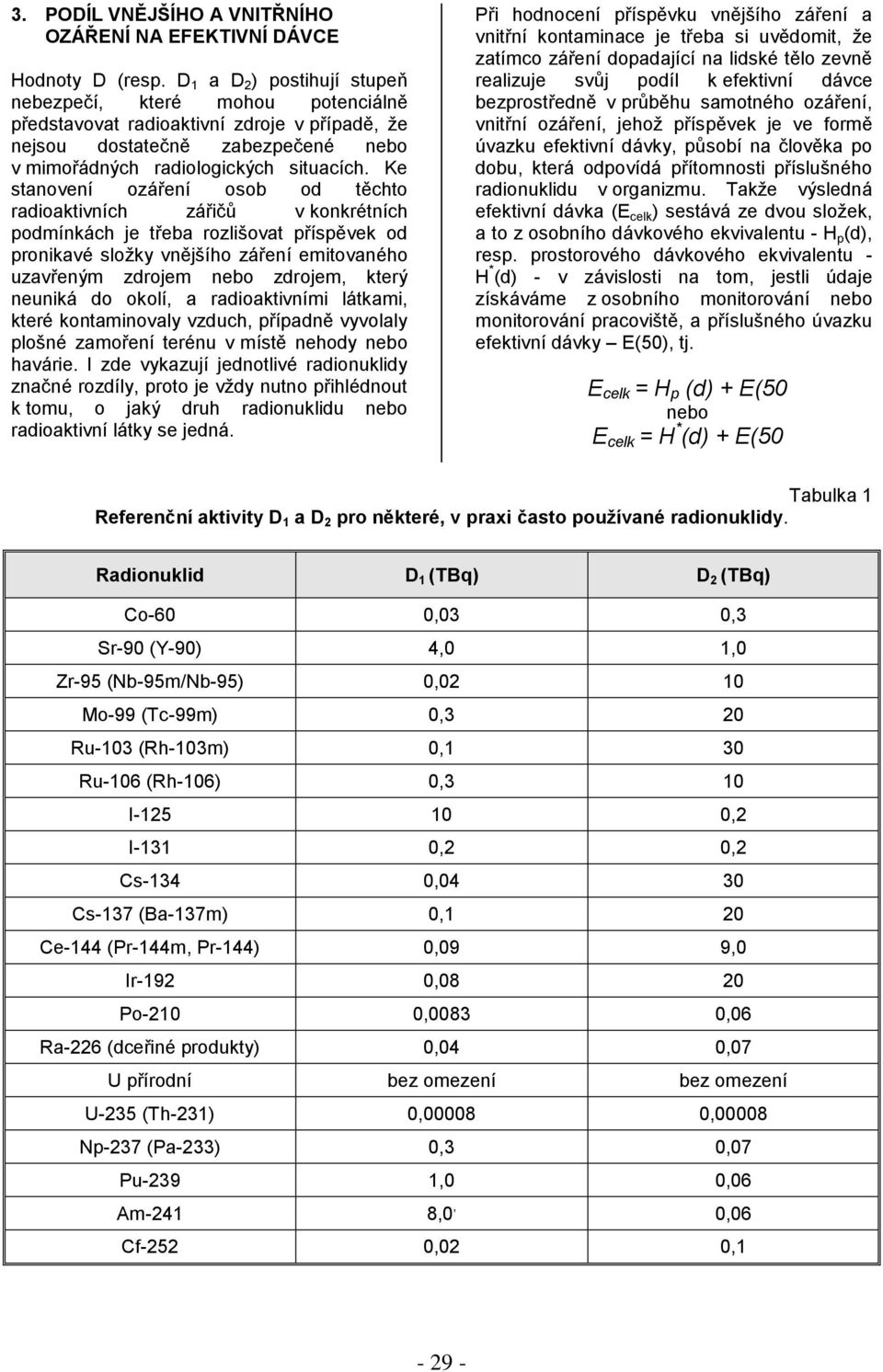 Ke stanovení ozáření osob od těchto radioaktivních zářičů v konkrétních podmínkách je třeba rozlišovat příspěvek od pronikavé složky vnějšího záření emitovaného uzavřeným zdrojem nebo zdrojem, který