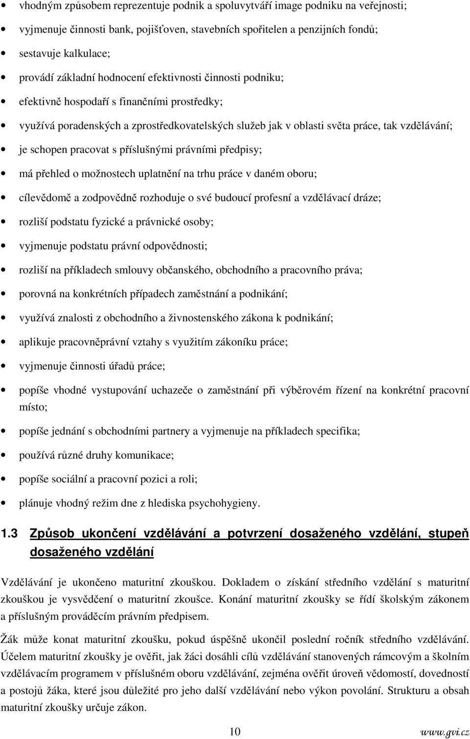 pracovat s příslušnými právními předpisy; má přehled o možnostech uplatnění na trhu práce v daném oboru; cílevědomě a zodpovědně rozhoduje o své budoucí profesní a vzdělávací dráze; rozliší podstatu