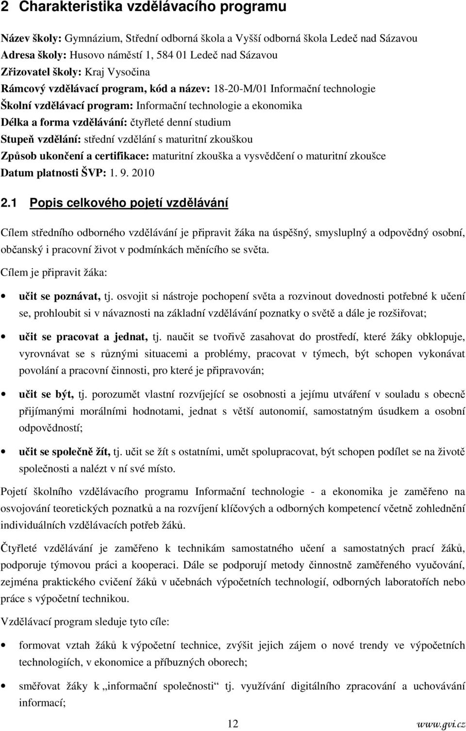 studium Stupeň vzdělání: střední vzdělání s maturitní zkouškou Způsob ukončení a certifikace: maturitní zkouška a vysvědčení o maturitní zkoušce Datum platnosti ŠVP: 1. 9. 2010 2.