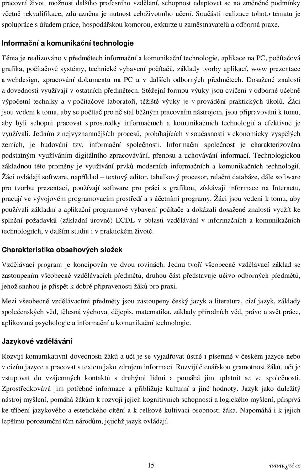 Informační a komunikační technologie Téma je realizováno v předmětech informační a komunikační technologie, aplikace na PC, počítačová grafika, počítačové systémy, technické vybavení počítačů,