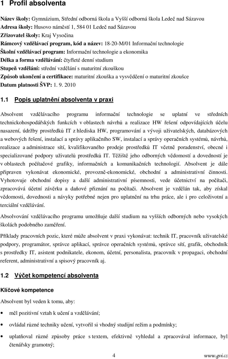 vzdělání: střední vzdělání s maturitní zkouškou Způsob ukončení a certifikace: maturitní zkouška a vysvědčení o maturitní zkoušce Datum platnosti ŠVP: 1. 9. 2010 1.