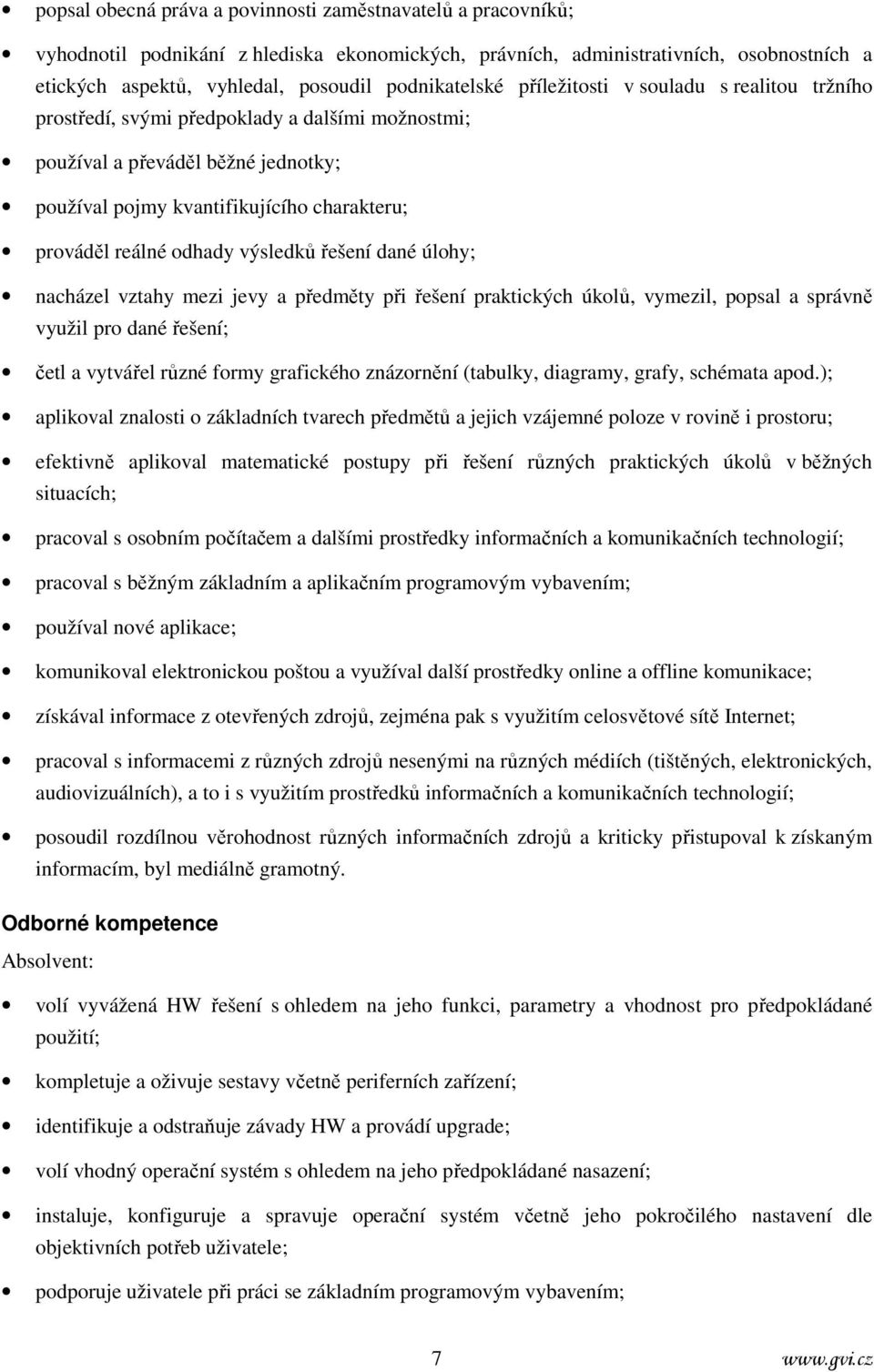 reálné odhady výsledků řešení dané úlohy; nacházel vztahy mezi jevy a předměty při řešení praktických úkolů, vymezil, popsal a správně využil pro dané řešení; četl a vytvářel různé formy grafického