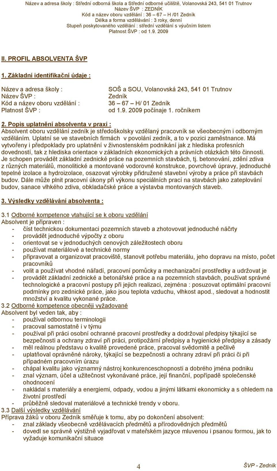 2009 počínaje 1. ročníkem 2. Popis uplatnění absolventa v praxi : Absolvent oboru vzdělání zedník je středoškolsky vzdělaný pracovník se všeobecným i odborným vzděláním.