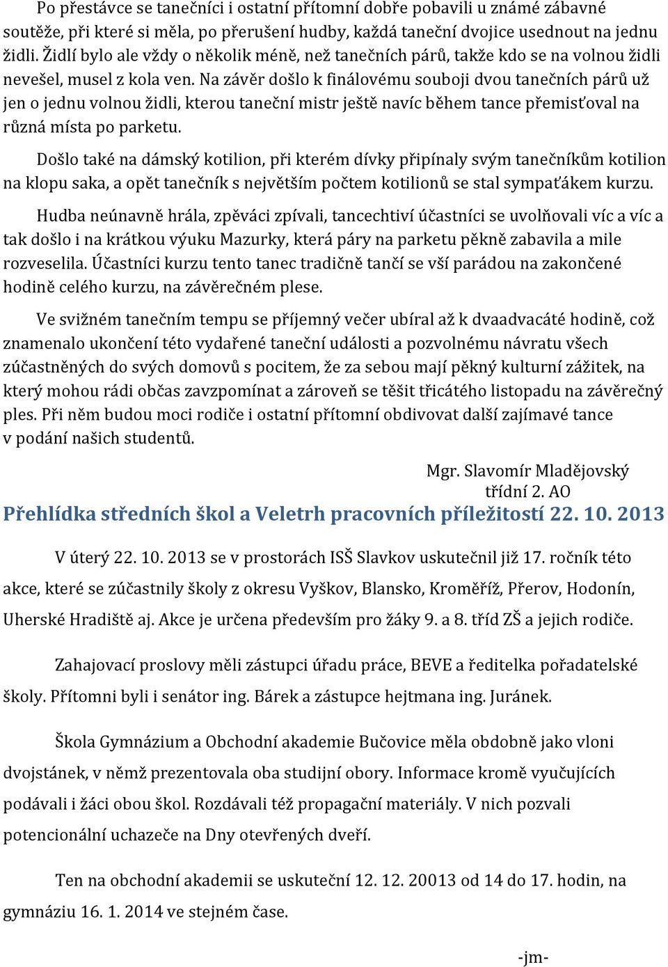 Na závěr došlo k finálovému souboji dvou tanečních párů už jen o jednu volnou židli, kterou taneční mistr ještě navíc během tance přemisťoval na různá místa po parketu.