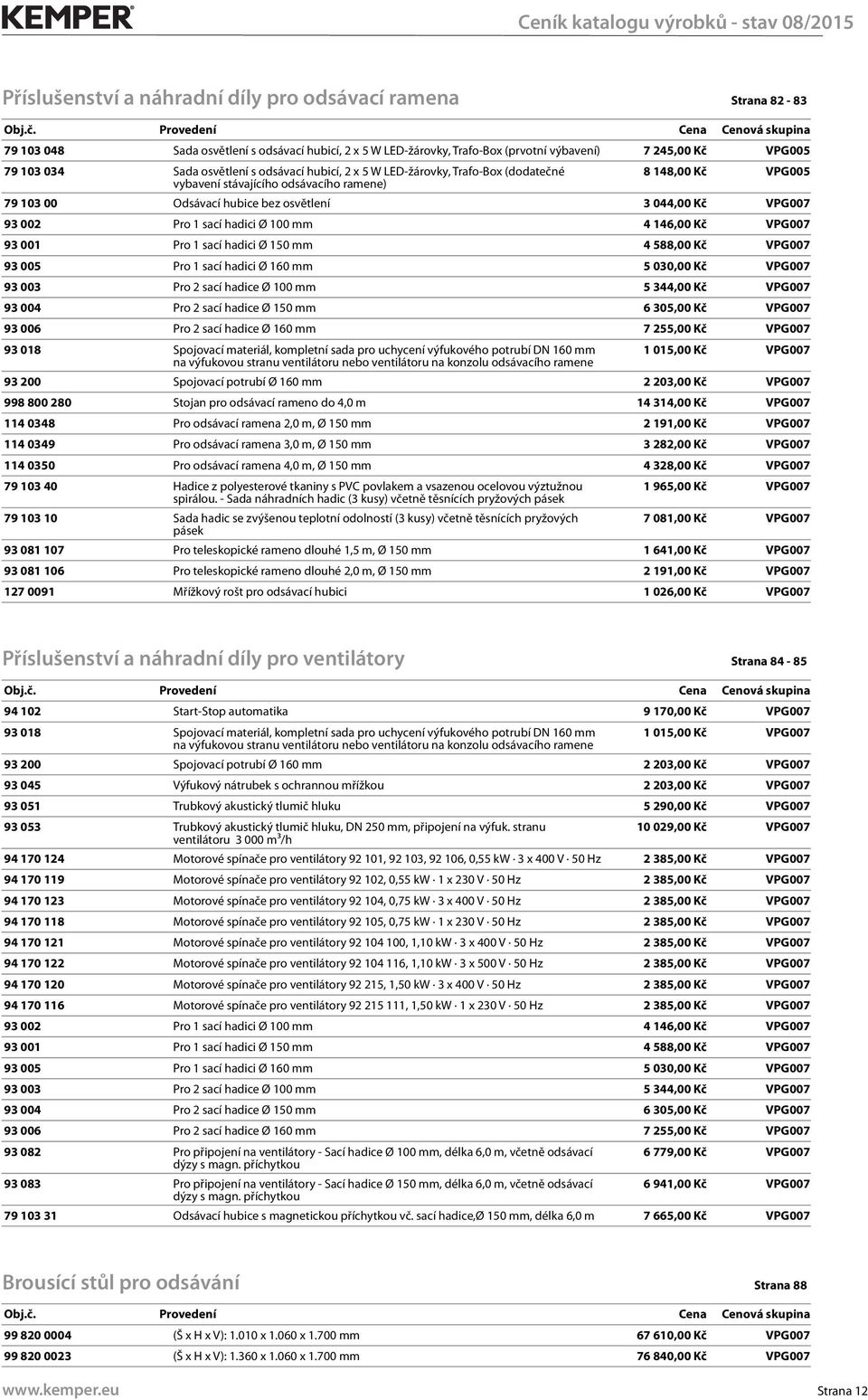 1 sací hadici Ø 100 mm 4 146,00 Kč VPG007 93 001 Pro 1 sací hadici Ø 150 mm 4 588,00 Kč VPG007 93 005 Pro 1 sací hadici Ø 160 mm 5 030,00 Kč VPG007 93 003 Pro 2 sací hadice Ø 100 mm 5 344,00 Kč