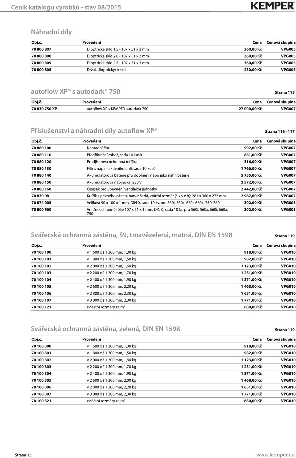 Příslušenství a náhradní díly autoflow XP Strana 116-117 70 880 100 Náhradní filtr 992,00 Kč VPG007 70 880 110 Předfiltrační rohož, sada 10 kusů 861,00 Kč VPG007 70 880 120 Protijiskrová ochranná