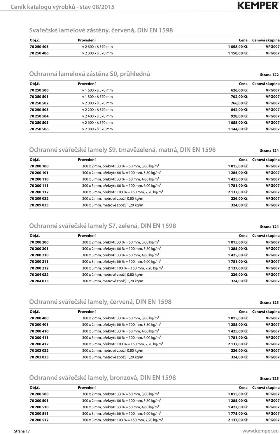 v 2 400 x š 570 mm 928,00 Kč VPG007 70 250 505 v 2 600 x š 570 mm 1 058,00 Kč VPG007 70 250 506 v 2 800 x š 570 mm 1 144,00 Kč VPG007 Ochranné svářečské lamely S9, tmavězelená, matná, DIN EN 1598