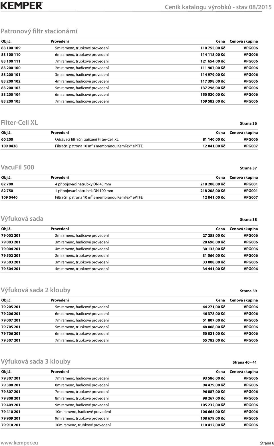 VPG006 83 200 103 5m rameno, hadicové provedení 137 296,00 Kč VPG006 83 200 104 6m rameno, hadicové provedení 150 520,00 Kč VPG006 83 200 105 7m rameno, hadicové provedení 159 582,00 Kč VPG006