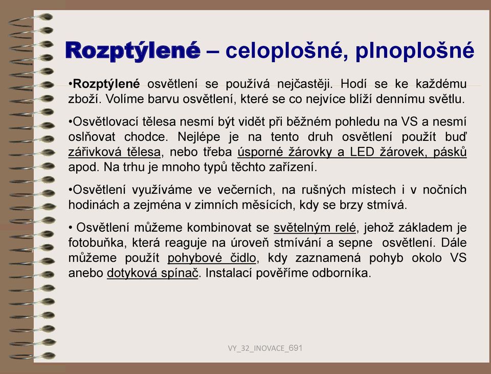 Nejlépe je na tento druh osvětlení použít buď zářivková tělesa, nebo třeba úsporné žárovky a LED žárovek, pásků apod. Na trhu je mnoho typů těchto zařízení.