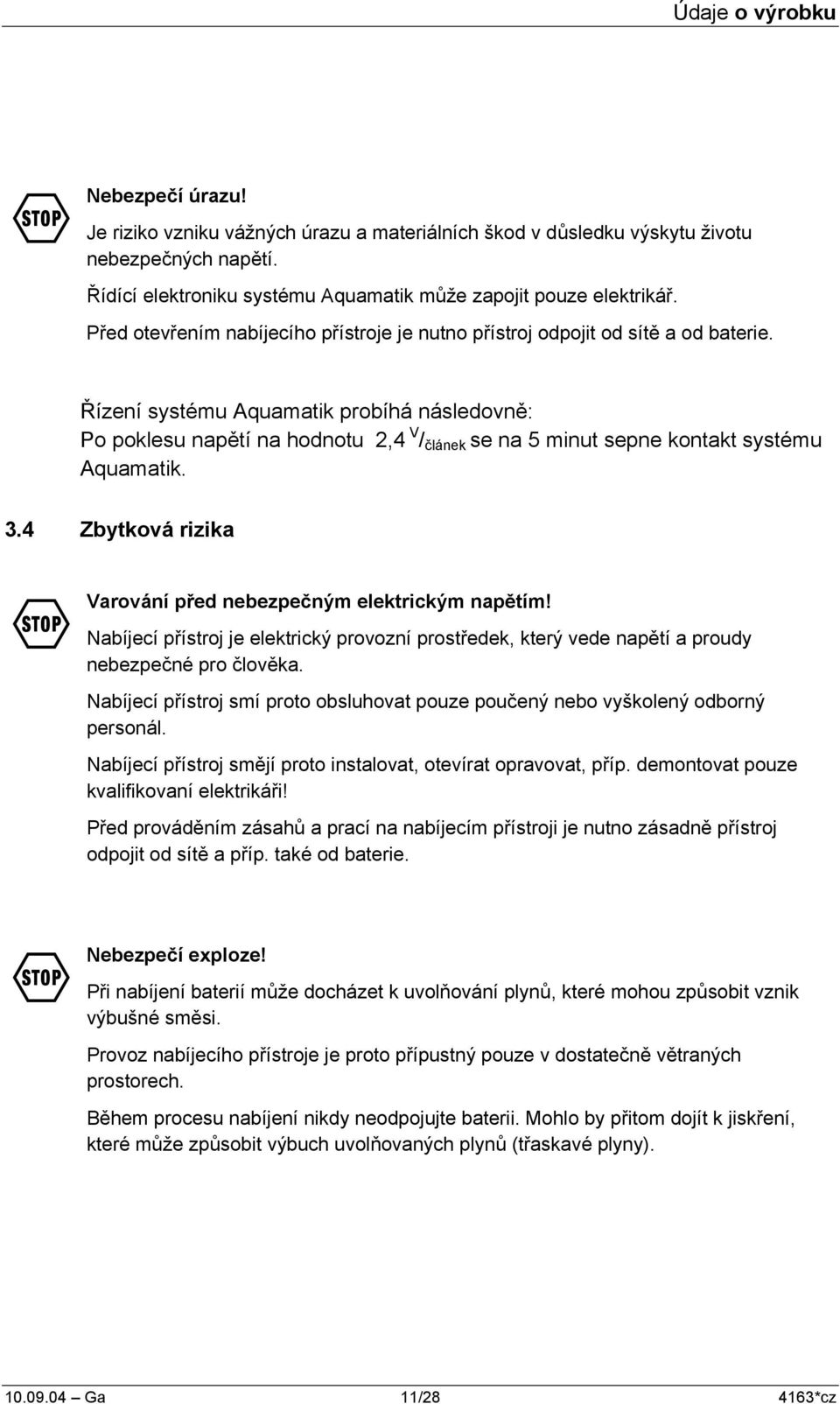 Řízení systému Aquamatik probíhá následovně: Po poklesu napětí na hodnotu 2,4 V / článek se na 5 minut sepne kontakt systému Aquamatik. 3.