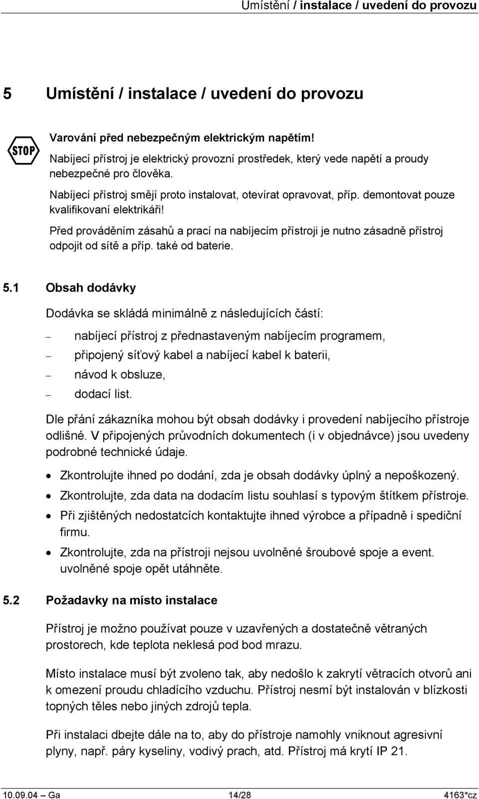 demontovat pouze kvalifikovaní elektrikáři! Před prováděním zásahů a prací na nabíjecím přístroji je nutno zásadně přístroj odpojit od sítě a příp. také od baterie. 5.