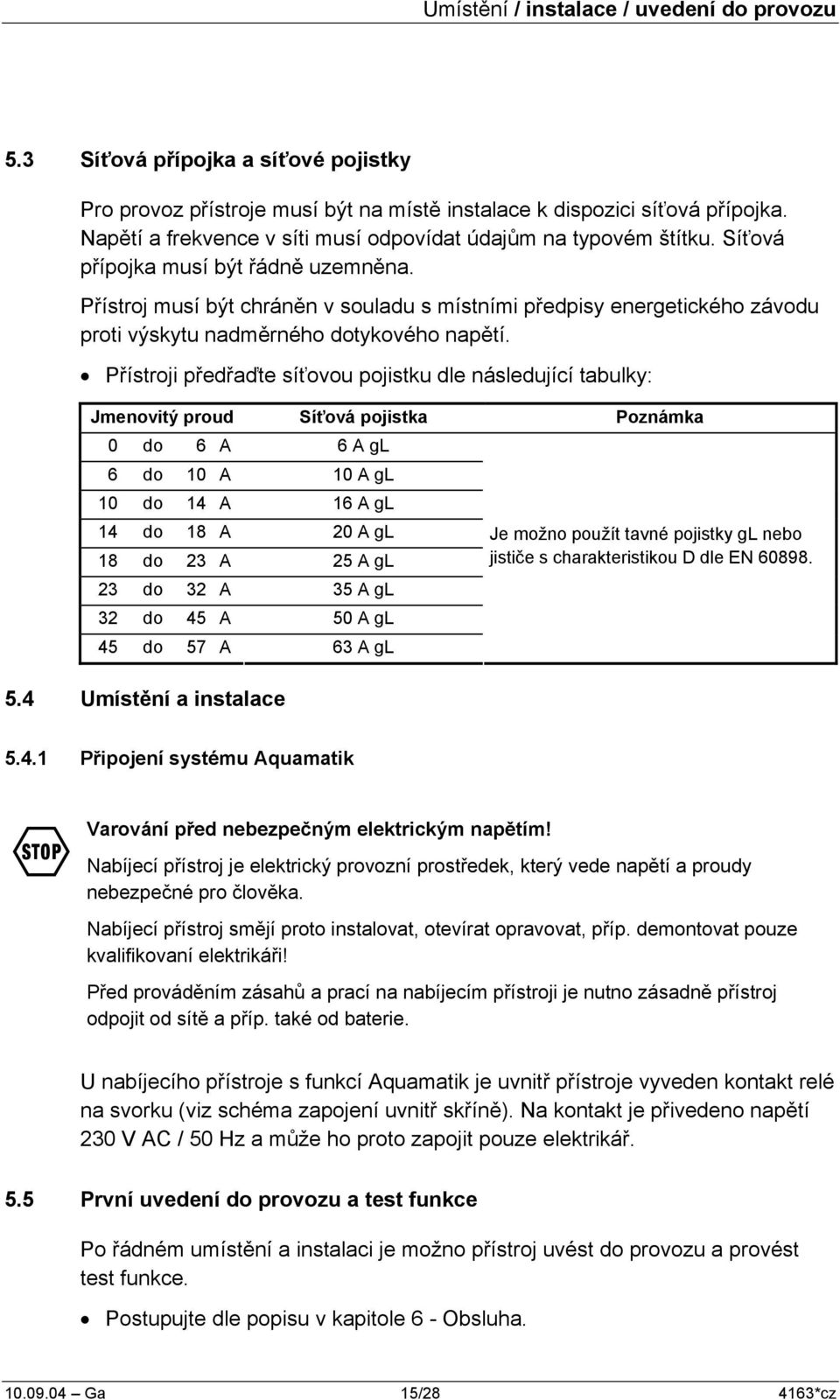 Přístroj musí být chráněn v souladu s místními předpisy energetického závodu proti výskytu nadměrného dotykového napětí.