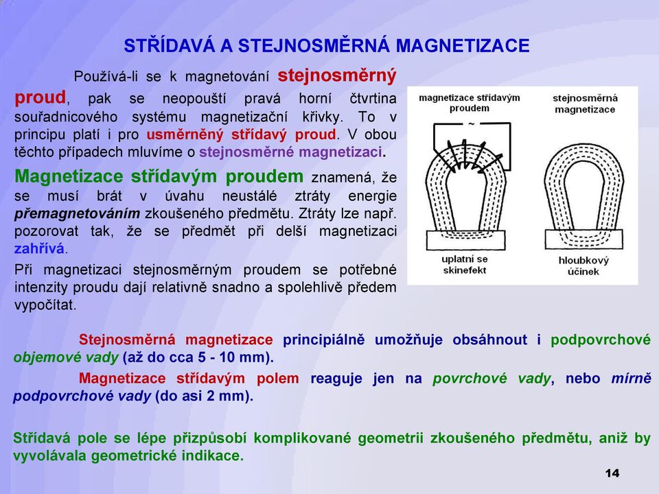 Magnetizace střídavým proudem znamená, že se musí brát v úvahu neustálé ztráty energie přemagnetováním zkoušeného předmětu. Ztráty lze např. pozorovat tak, že se předmět při delší magnetizaci zahřívá.