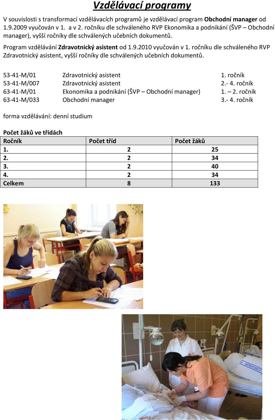 ročníku dle schváleného RVP Zdravotnický asistent, vyšší ročníky dle schválených učebních dokumentů. 53-41-M/01 Zdravotnický asistent 1. ročník 53-41-M/007 Zdravotnický asistent 2.- 4.