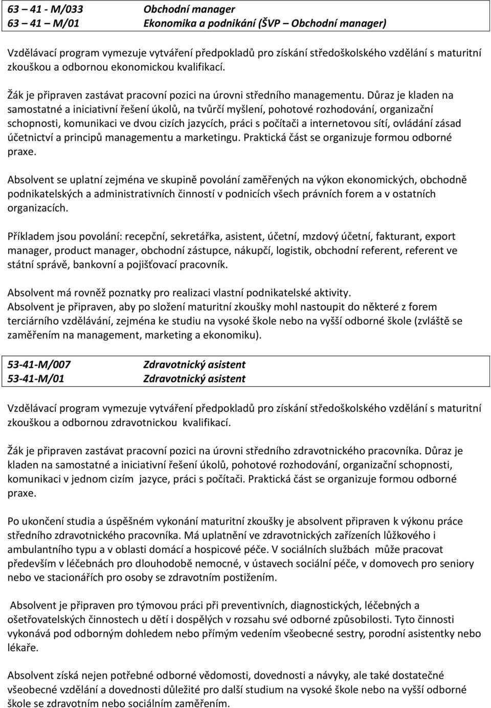 Důraz je kladen na samostatné a iniciativní řešení úkolů, na tvůrčí myšlení, pohotové rozhodování, organizační schopnosti, komunikaci ve dvou cizích jazycích, práci s počítači a internetovou sítí,