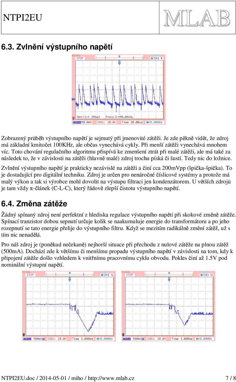 Toto chování regulačního algoritmu přispívá ke zmenšení ztrát při malé zátěži, ale má také za následek to, že v závislosti na zátěži (hlavně malé) zdroj trochu píská či šustí. Tedy nic do ložnice.