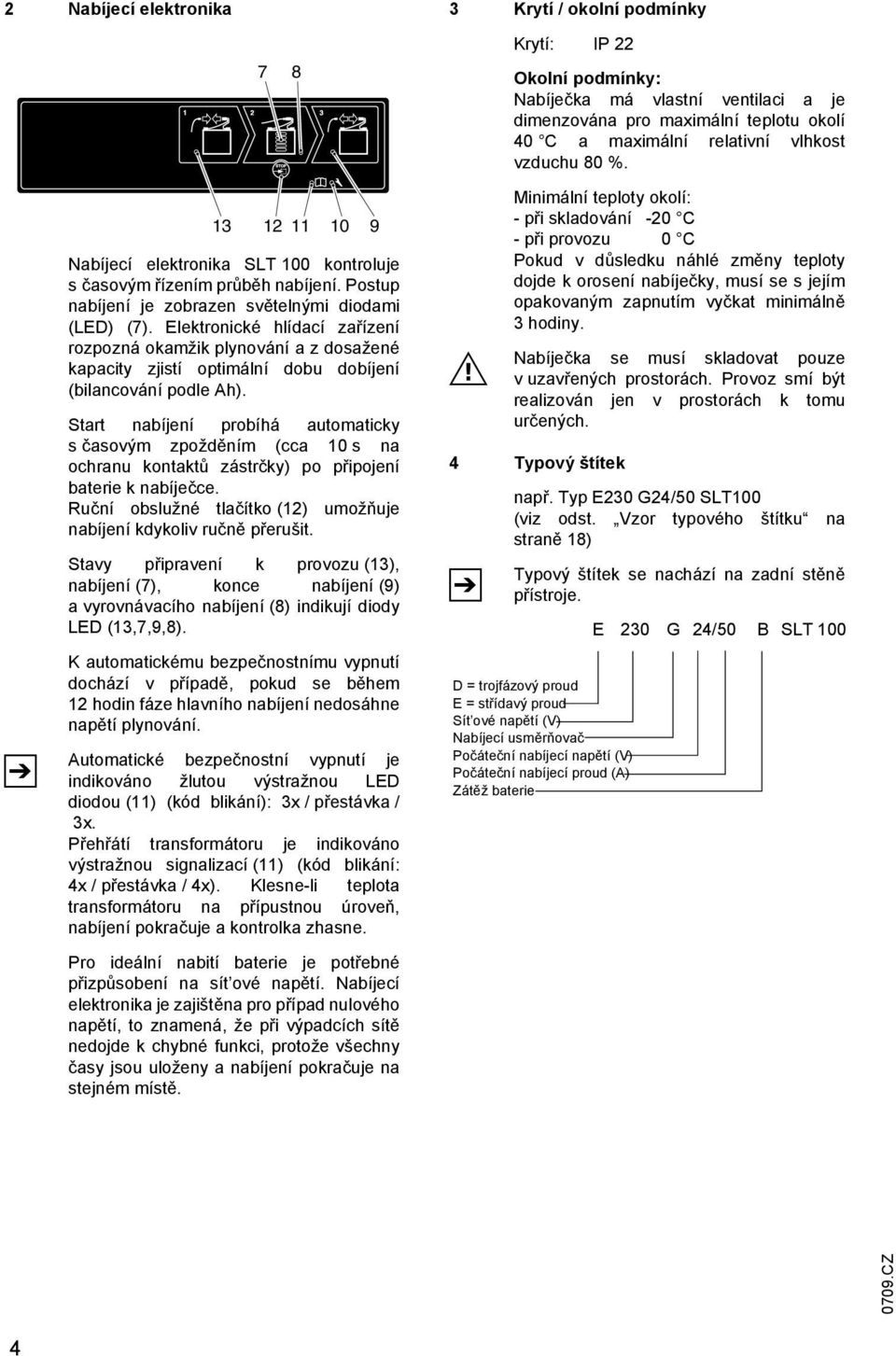 Start nabíjení probíhá automaticky s časovým zpožděním (cca 10 s na ochranu kontaktů zástrčky) po připojení baterie k nabíječce. Ruční obslužné tlačítko (12) umožňuje nabíjení kdykoliv ručně přerušit.