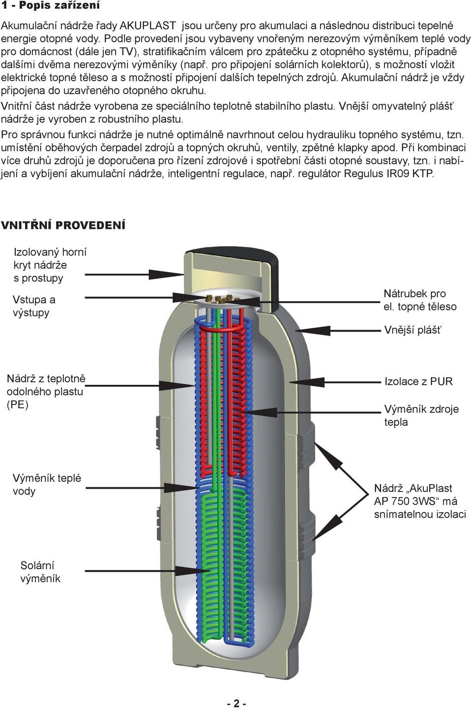 (např. pro připojení solárních kolektorů), s možností vložit elektrické topné těleso a s možností připojení dalších tepelných zdrojů. Akumulační nádrž je vždy připojena do uzavřeného otopného okruhu.