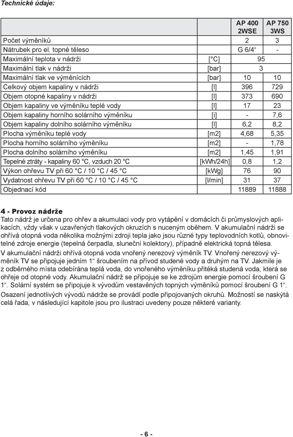 nádrži [l] 373 690 Objem kapaliny ve výměníku teplé vody [l] 17 23 Objem kapaliny horního solárního výměníku [i] - 7,6 Objem kapaliny dolního solárního výměníku [l] 6,2 8,2 Plocha výměníku teplé vody