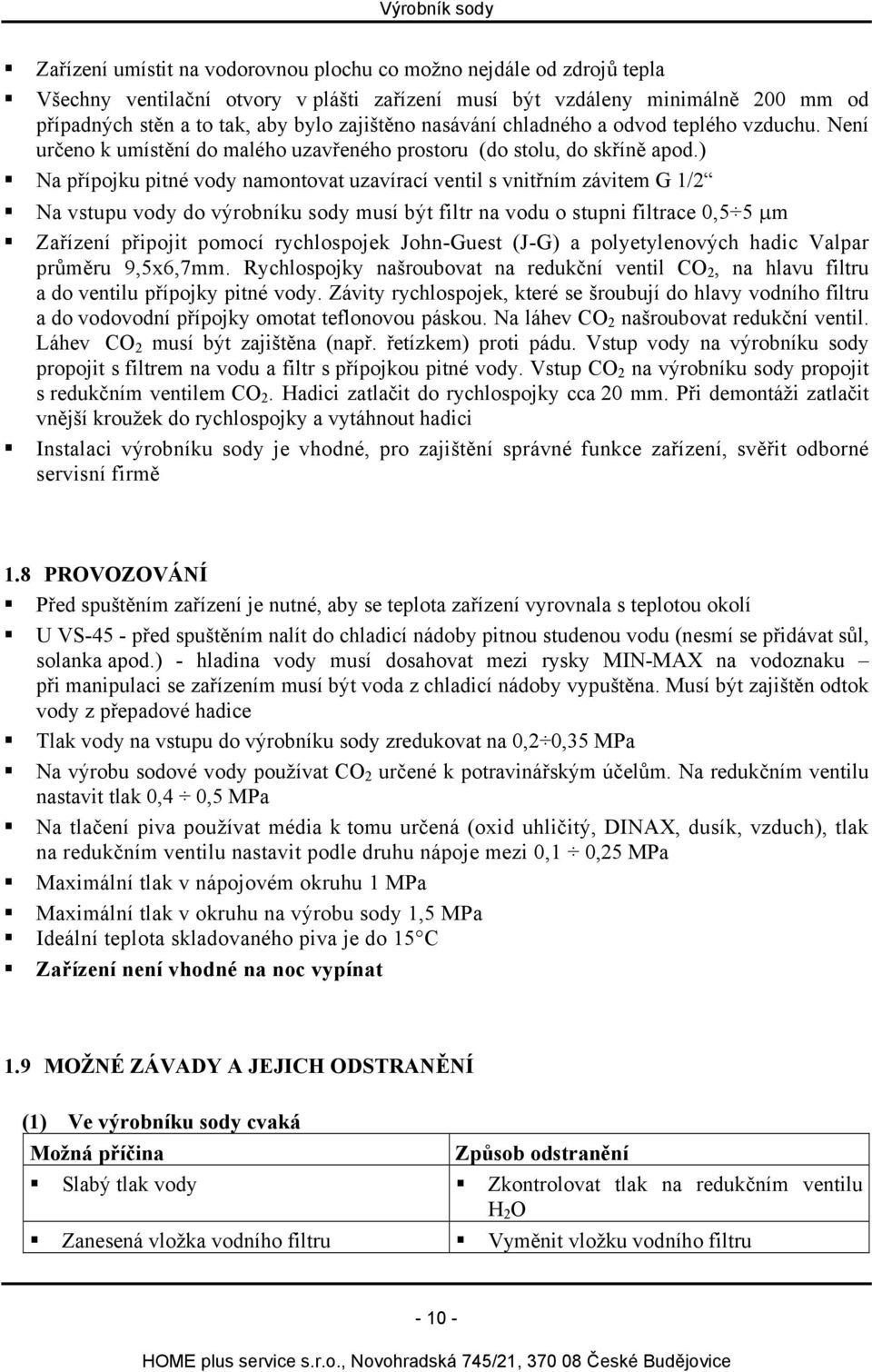 ) Na přípojku pitné vody namontovat uzavírací ventil s vnitřním závitem G 1/2 Na vstupu vody do výrobníku sody musí být filtr na vodu o stupni filtrace 0,5 5 μm Zařízení připojit pomocí rychlospojek