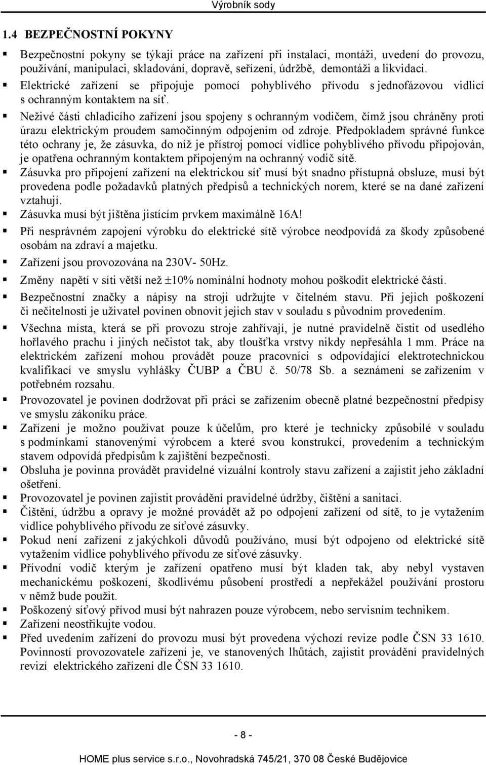 Neživé části chladicího zařízení jsou spojeny s ochranným vodičem, čímž jsou chráněny proti úrazu elektrickým proudem samočinným odpojením od zdroje.