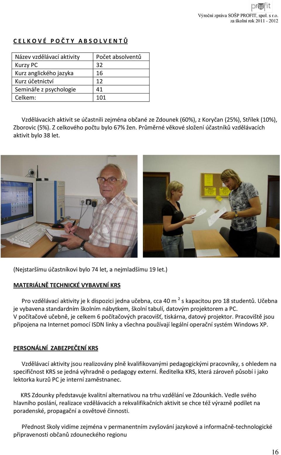 (Nejstaršímu účastníkovi bylo 74 let, a nejmladšímu 19 let.) MATERIÁLNĚ TECHNICKÉ VYBAVENÍ KRS Pro vzdělávací aktivity je k dispozici jedna učebna, cca 40 m 2 s kapacitou pro 18 studentů.