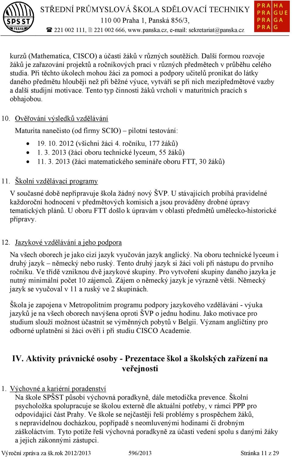 Tento typ činnosti žáků vrcholí v maturitních pracích s obhajobou. 0. Ověřování výsledků vzdělávání Maturita nanečisto (od firmy SCIO) pilotní testování: 9. 0. 0 (všichni žáci 4. ročníku, 77 žáků). 3.