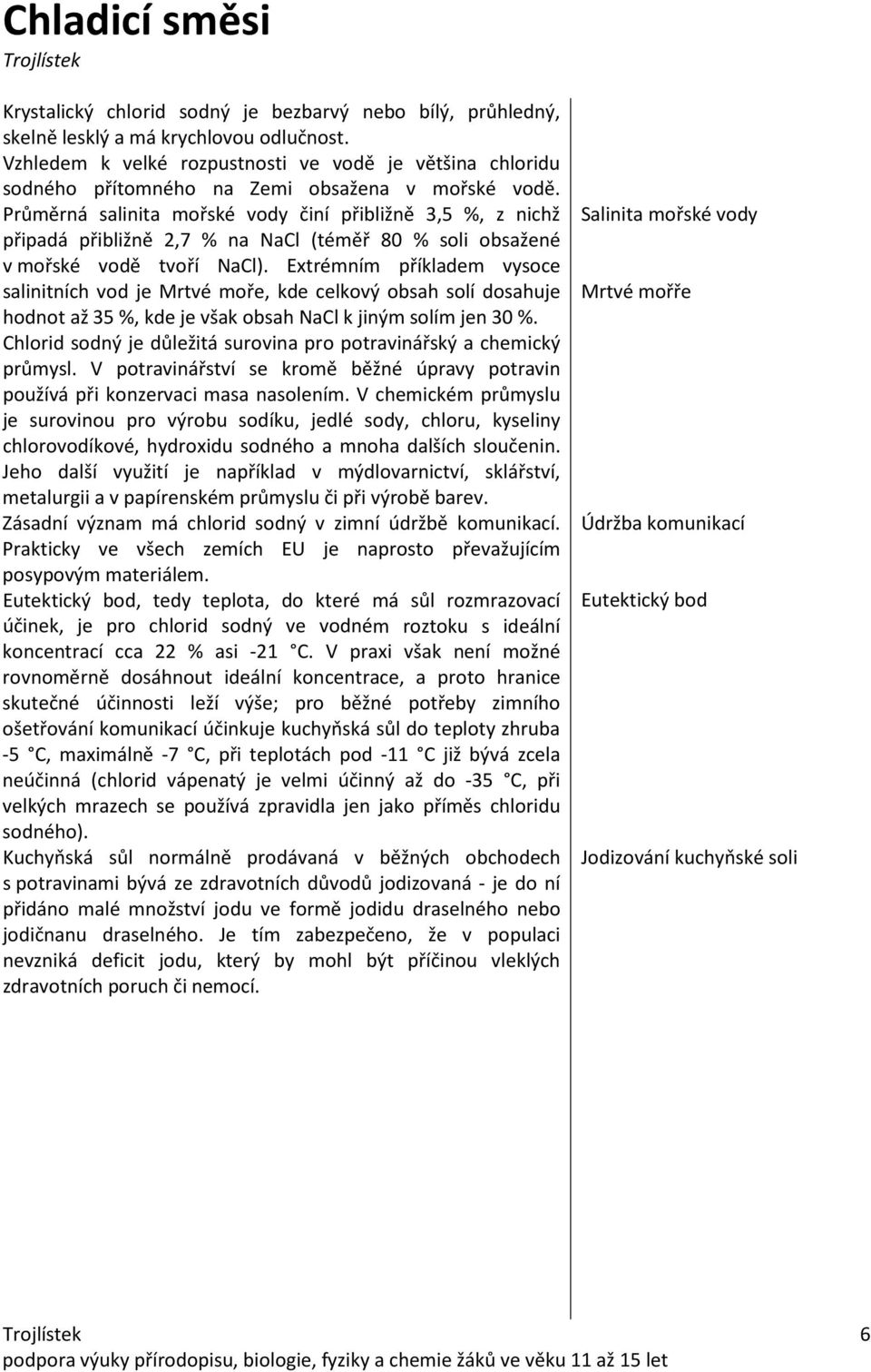 Průměrná salinita mořské vody činí přibližně 3,5 %, z nichž připadá přibližně 2,7 % na NaCl (téměř 80 % soli obsažené v mořské vodě tvoří NaCl).