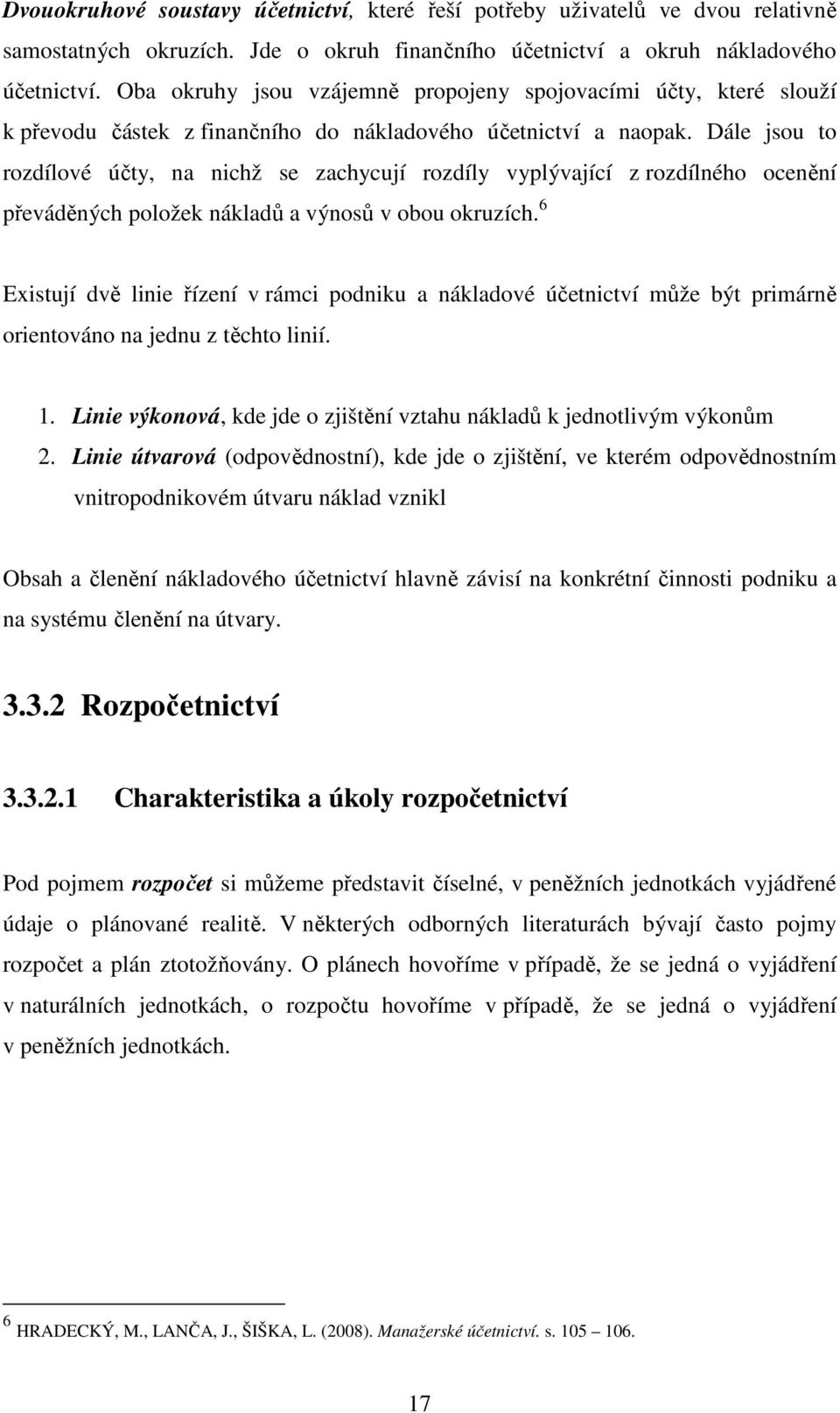 Dále jsou to rozdílové účty, na nichž se zachycují rozdíly vyplývající z rozdílného ocenění převáděných položek nákladů a výnosů v obou okruzích.