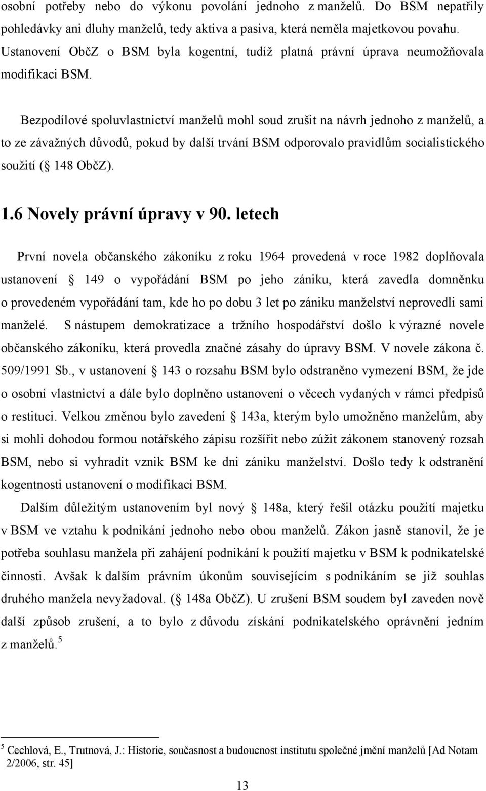 Bezpodílové spoluvlastnictví manţelů mohl soud zrušit na návrh jednoho z manţelů, a to ze závaţných důvodů, pokud by další trvání BSM odporovalo pravidlům socialistického souţití ( 14