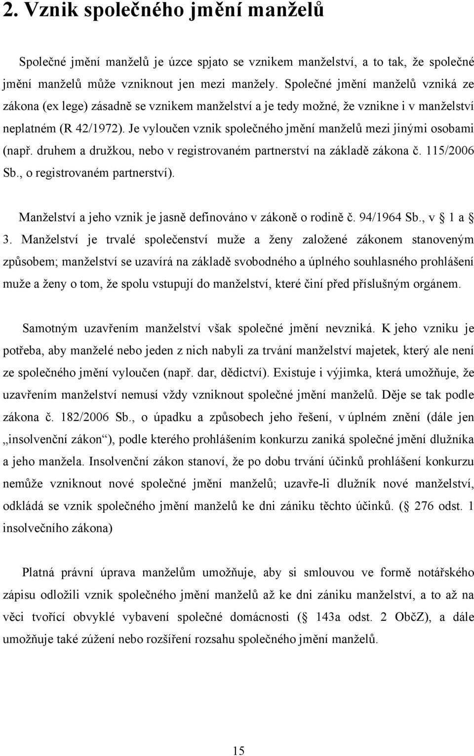 Je vyloučen vznik společného jmění manţelů mezi jinými osobami (např. druhem a druţkou, nebo v registrovaném partnerství na základě zákona č. 115/2006 Sb., o registrovaném partnerství).