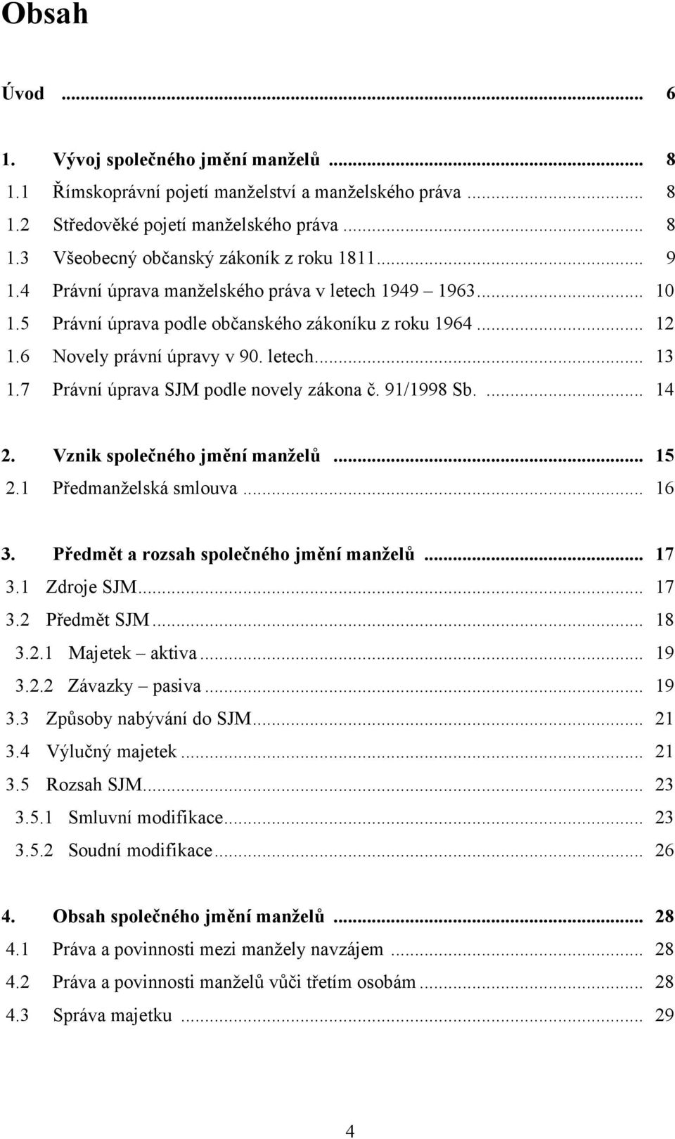 7 Právní úprava SJM podle novely zákona č. 91/1998 Sb.... 14 2. Vznik společného jmění manželů... 15 2.1 Předmanţelská smlouva... 16 3. Předmět a rozsah společného jmění manželů... 17 3.1 Zdroje SJM.