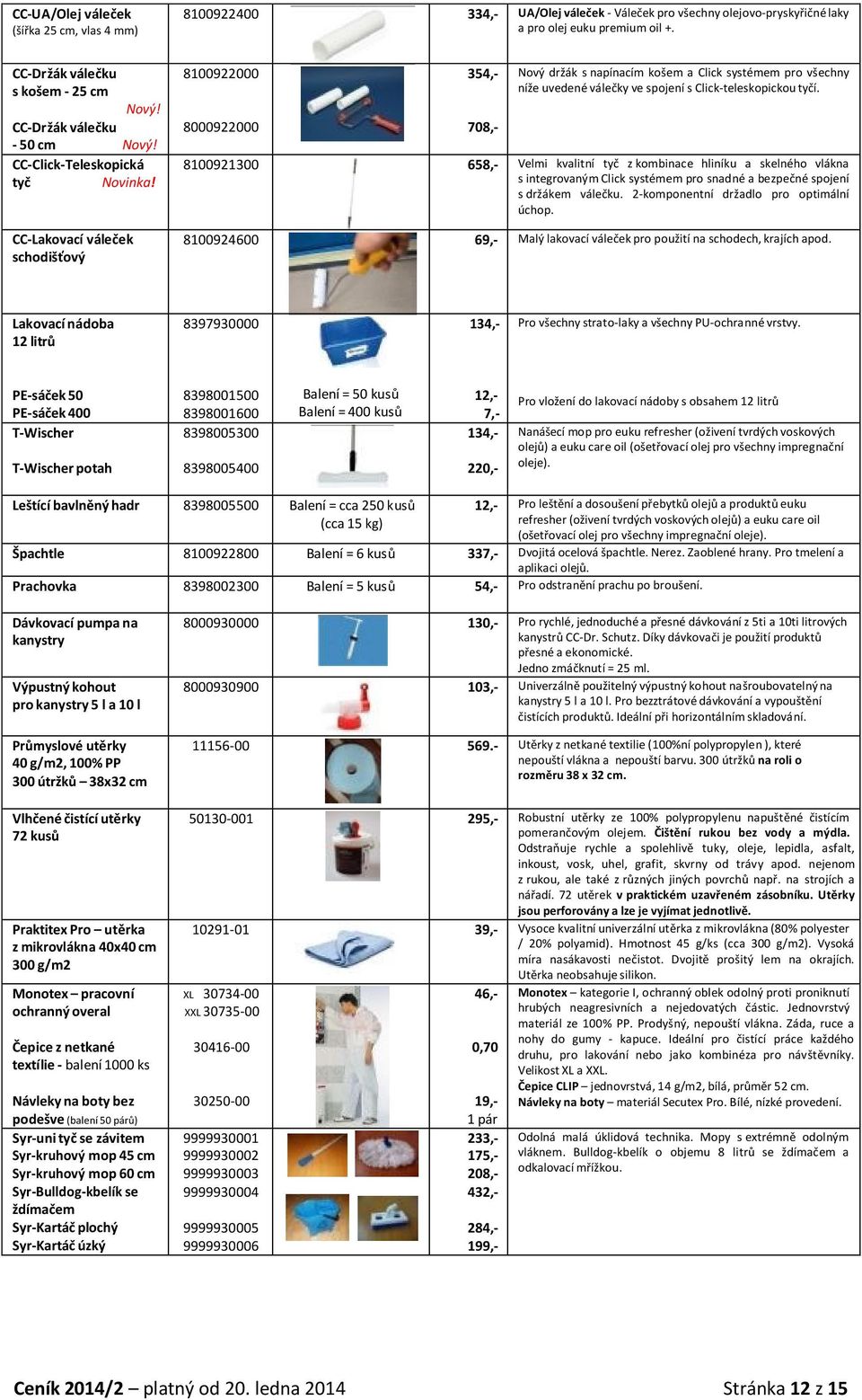 CC-Click-Teleskopická tyč CC-Lakovací váleček schodišťový 8100922000 8000922000 354,- 708,- Nový držák s pícím košem a Click systémem pro všechny níže uvedené válečky ve spojení s Click-teleskopickou