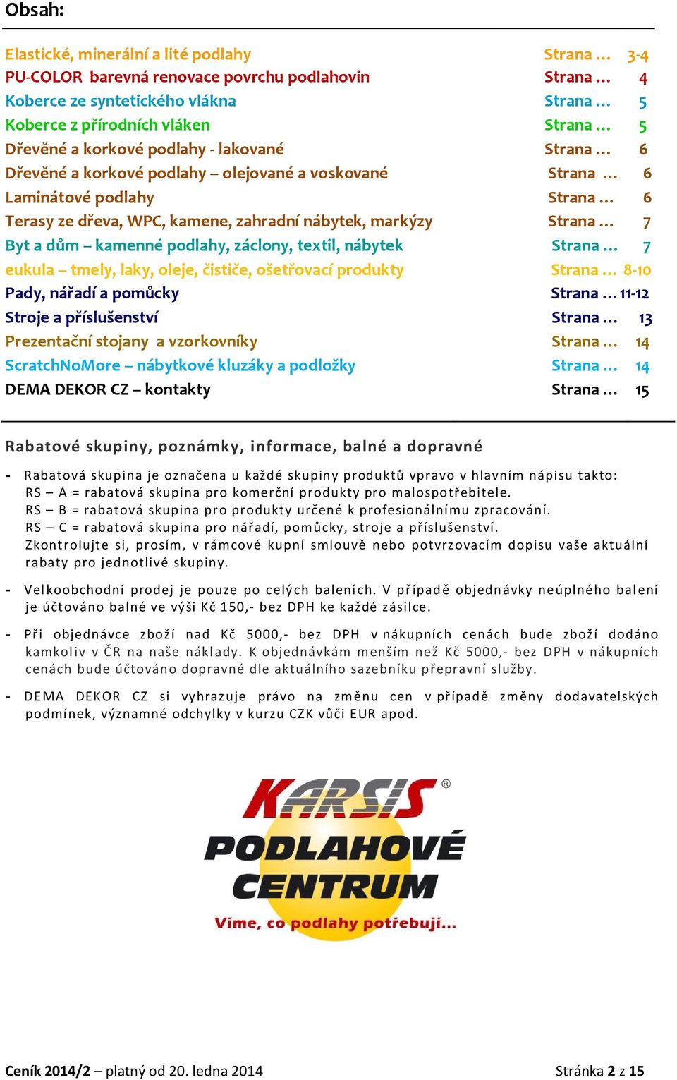 záclony, textil, nábytek Stra 7 eukula tmely, laky, oleje, čističe, ošetřovací produkty Stra 8-10 Pady, nářadí a pomůcky Stra 11-12 Stroje a příslušenství Stra 13 Prezentační stojany a vzorkovníky