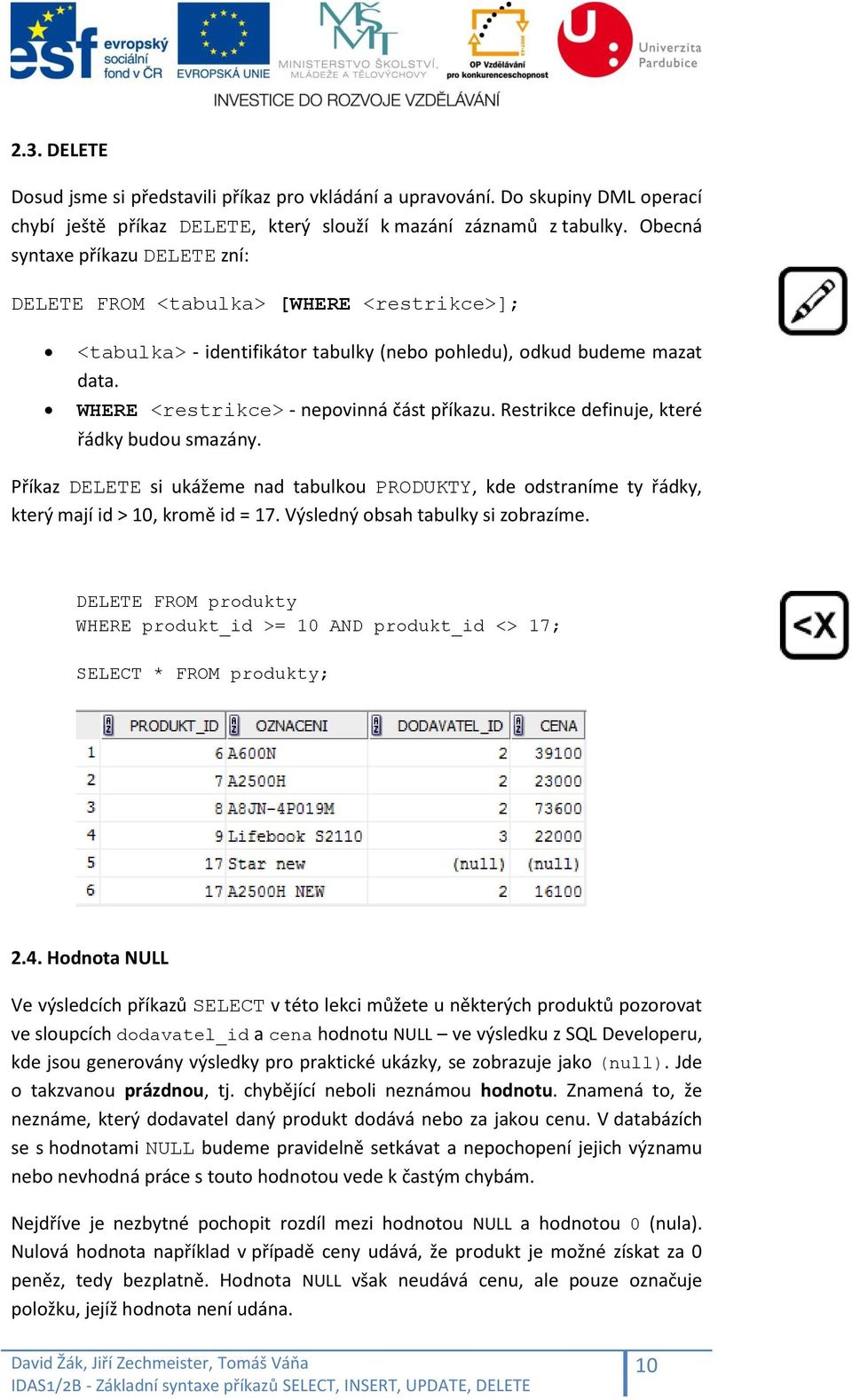 Restrikce definuje, které řádky budou smazány. Příkaz DELETE si ukážeme nad tabulkou PRODUKTY, kde odstraníme ty řádky, který mají id > 10, kromě id = 17. Výsledný obsah tabulky si zobrazíme.