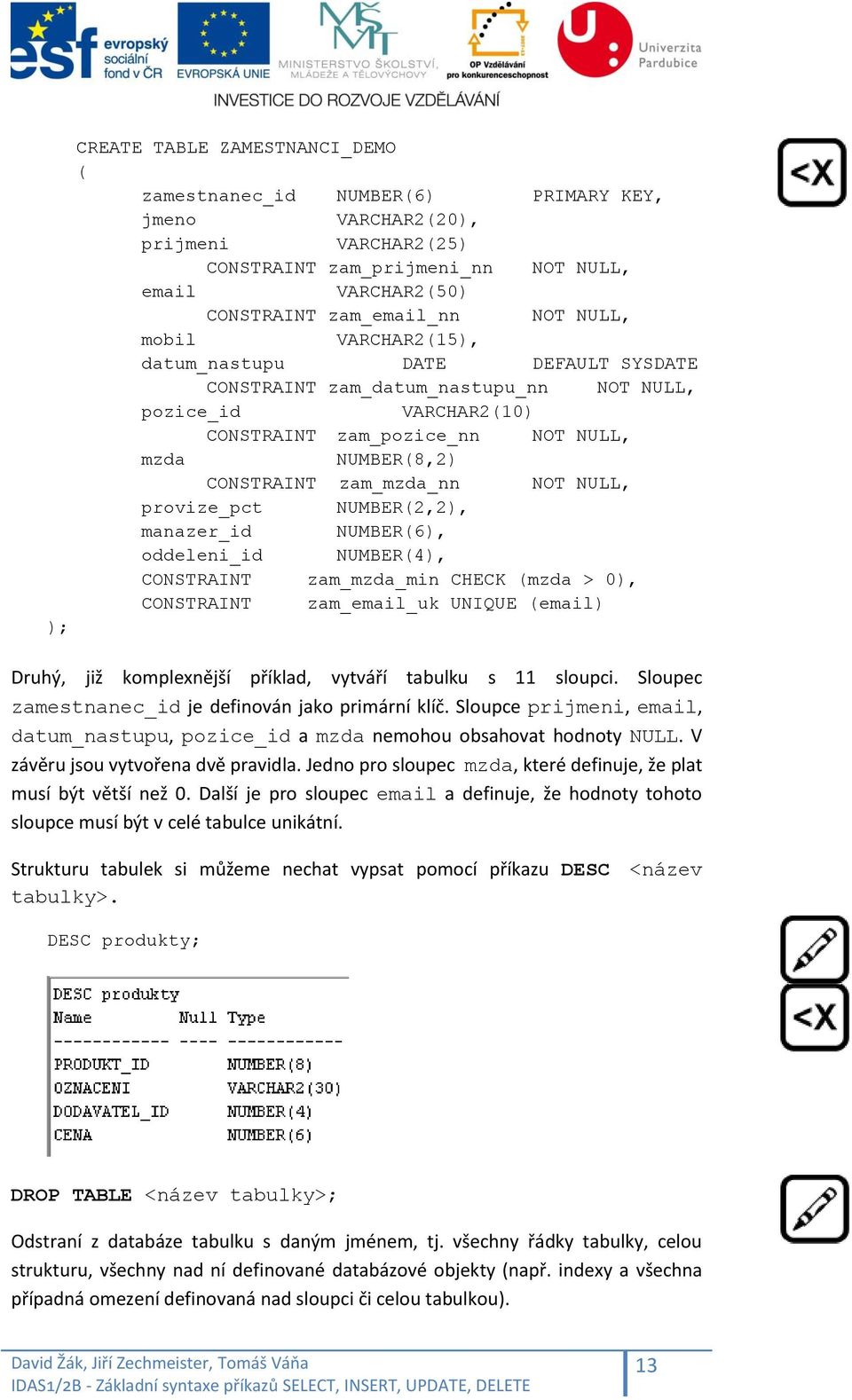zam_mzda_nn NOT NULL, provize_pct NUMBER(2,2), manazer_id NUMBER(6), oddeleni_id NUMBER(4), CONSTRAINT zam_mzda_min CHECK (mzda > 0), CONSTRAINT zam_email_uk UNIQUE (email) ); Druhý, již komplexnější
