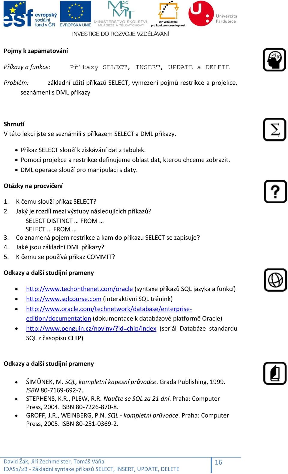DML operace slouží pro manipulaci s daty. Otázky na procvičení 1. K čemu slouží příkaz SELECT? 2. Jaký je rozdíl mezi výstupy následujících příkazů? SELECT DISTINCT FROM SELECT FROM 3.