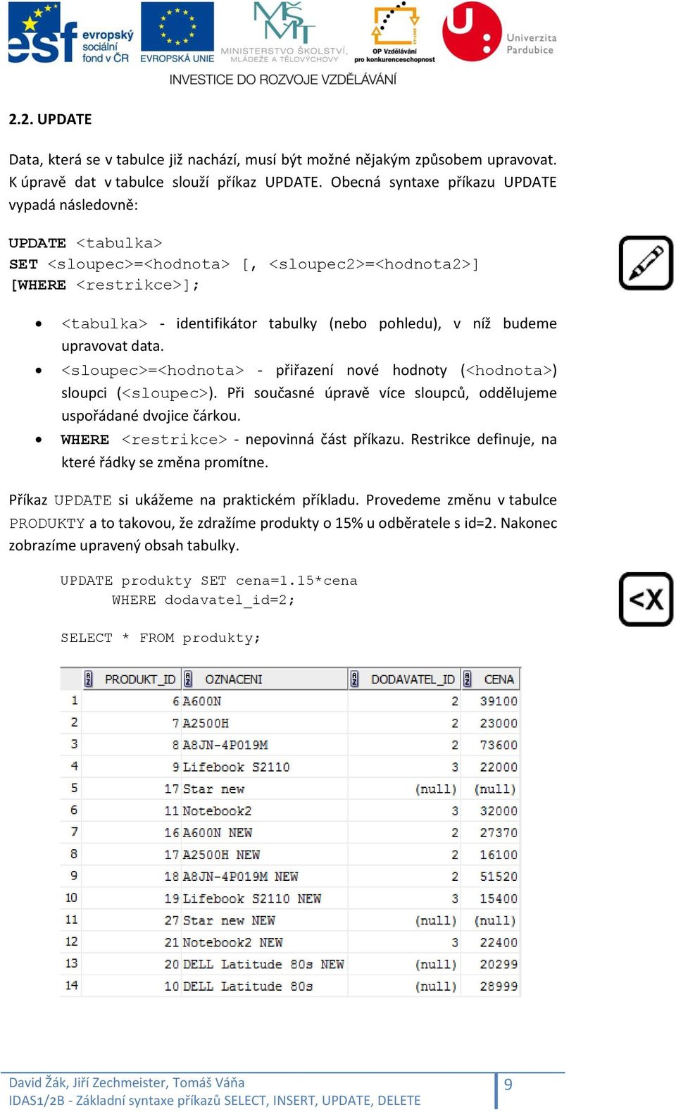 upravovat data. <sloupec>=<hodnota> - přiřazení nové hodnoty (<hodnota>) sloupci (<sloupec>). Při současné úpravě více sloupců, oddělujeme uspořádané dvojice čárkou.