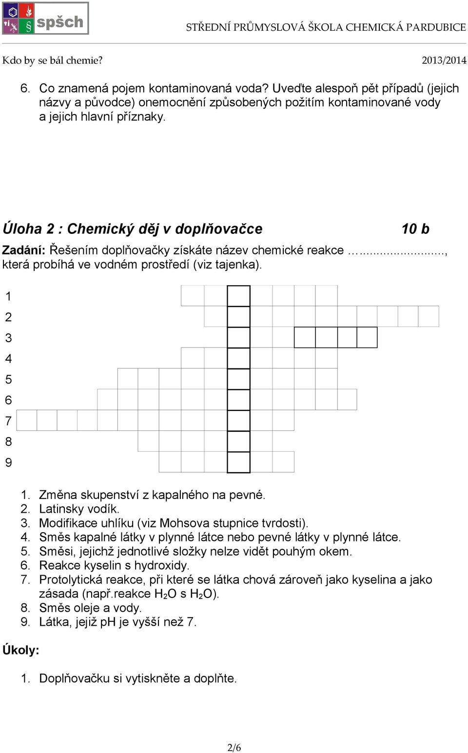 Změna skupenství z kapalného na pevné. 2. Latinsky vodík. 3. Modifikace uhlíku (viz Mohsova stupnice tvrdosti). 4. Směs kapalné látky v plynné látce nebo pevné látky v plynné látce. 5.