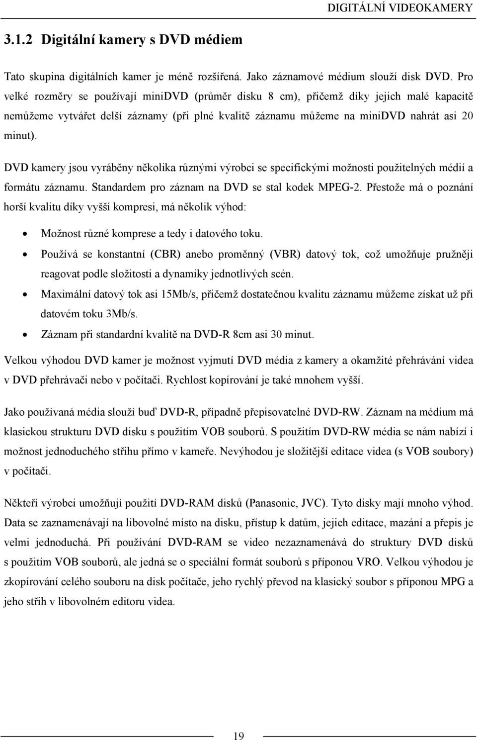 DVD kamery jsou vyráběny několika různými výrobci se specifickými možnosti použitelných médií a formátu záznamu. Standardem pro záznam na DVD se stal kodek MPEG-2.